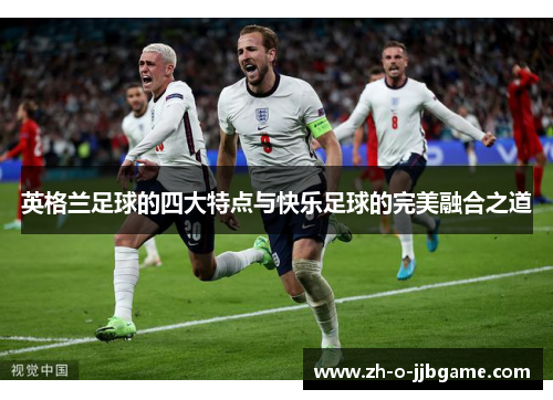 英格兰足球的四大特点与快乐足球的完美融合之道