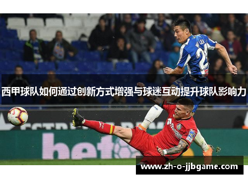 西甲球队如何通过创新方式增强与球迷互动提升球队影响力