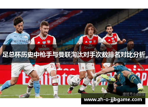 足总杯历史中枪手与曼联淘汰对手次数排名对比分析