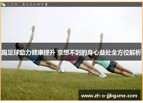 踢足球助力健康提升 意想不到的身心益处全方位解析 踢足球助力健康提升 意想不到的身心益处全方位解析