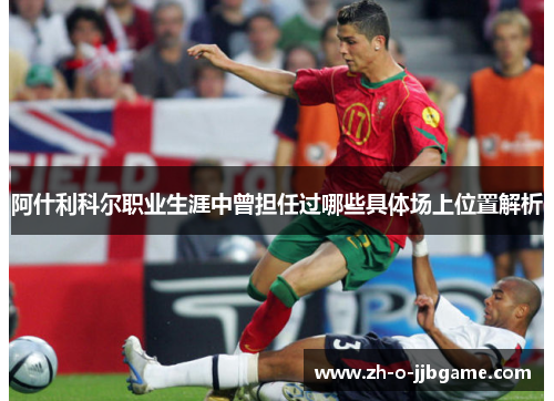 阿什利科尔职业生涯中曾担任过哪些具体场上位置解析