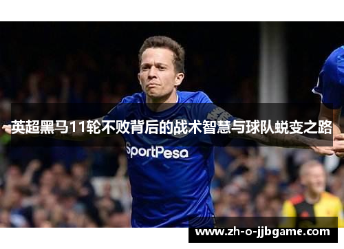 英超黑马11轮不败背后的战术智慧与球队蜕变之路
