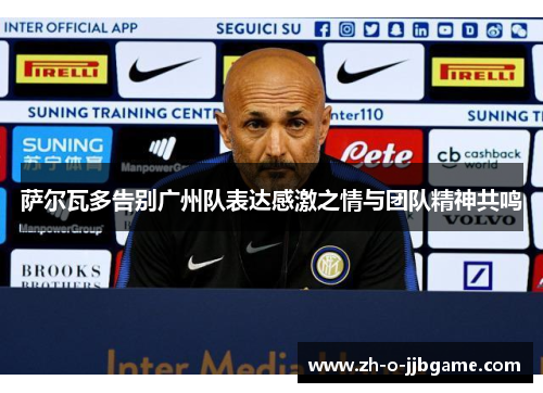 萨尔瓦多告别广州队表达感激之情与团队精神共鸣 萨尔瓦多告别广州队表达感激之情与团队精神共鸣