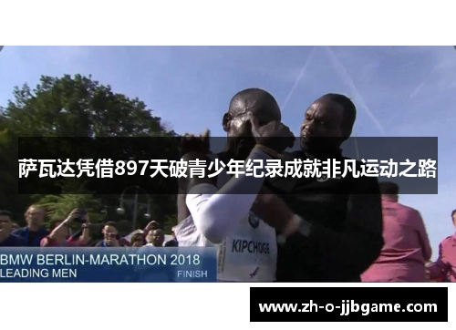 萨瓦达凭借897天破青少年纪录成就非凡运动之路 萨瓦达凭借897天破青少年纪录成就非凡运动之路