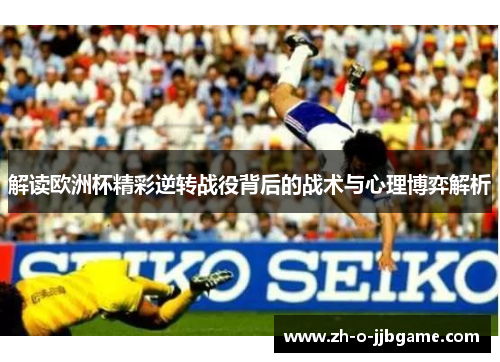 解读欧洲杯精彩逆转战役背后的战术与心理博弈解析