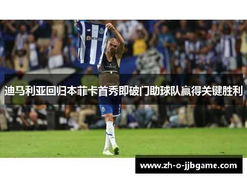 迪马利亚回归本菲卡首秀即破门助球队赢得关键胜利