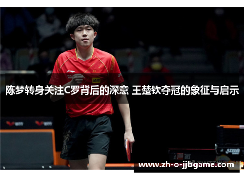 陈梦转身关注C罗背后的深意 王楚钦夺冠的象征与启示 陈梦转身关注C罗背后的深意 王楚钦夺冠的象征与启示